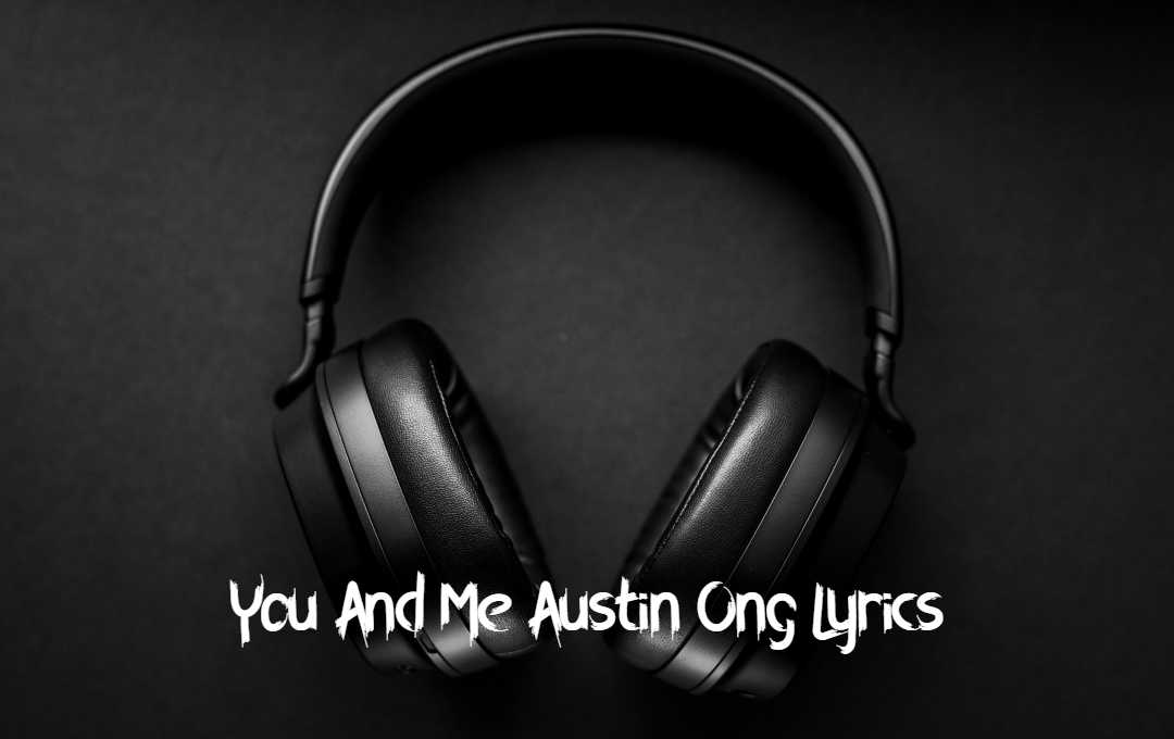 You And Me Austin Ong Lyrics Topbestlyrics