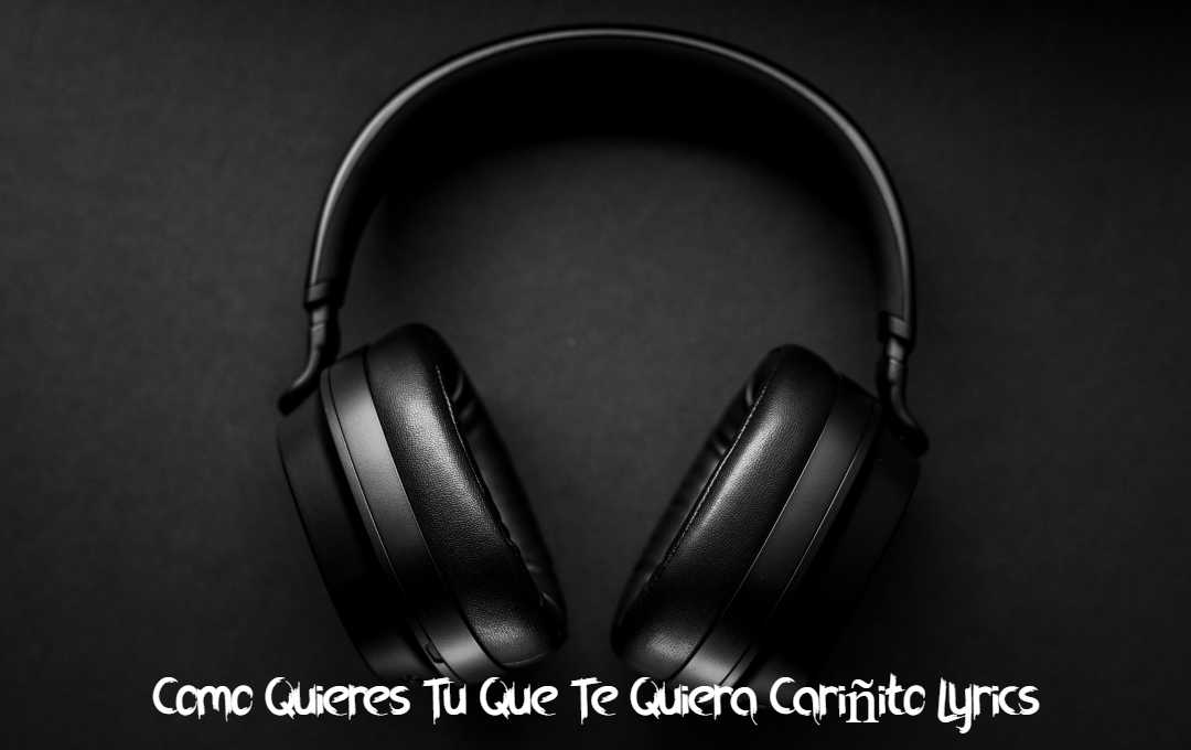 Como Quieres Tu Que Te Quiera Cariñito Lyrics Como Quieres Tu Que Te Quiera Cariñito Lyrics