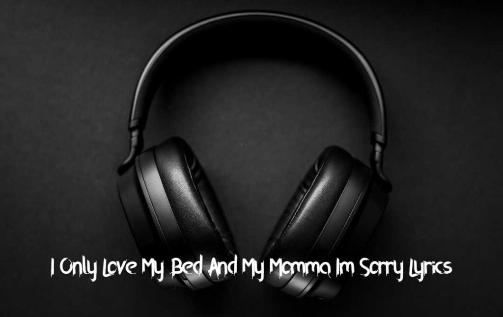 I Only Love My Bed And My Momma Im Sorry Lyrics