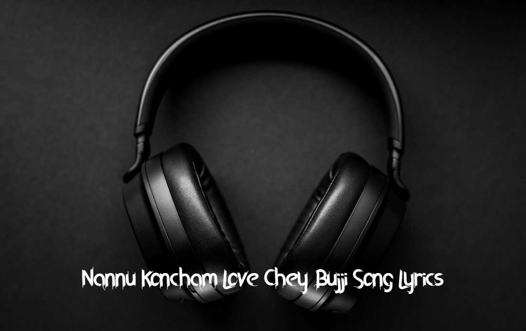 Nannu Koncham Love Chey Bujji Song Lyrics Topbestlyrics